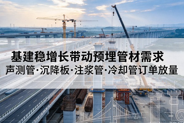 宾川基建稳增长带动预埋监测管材需求,声测管、沉降板、注浆管订单持续放量