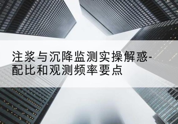 宾川水泥浆配比不当会不会造成注浆管堵管？-注浆与沉降监测实操解惑-配比和观测频率要点