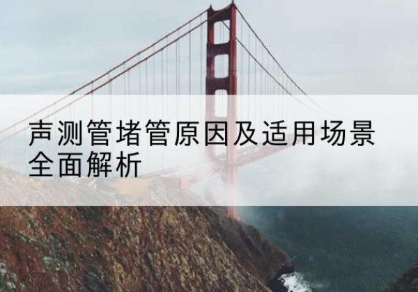 宾川声测管堵管的主要原因有哪些？-声测管堵管原因及适用场景全面解析